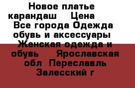 Новое платье - карандаш  › Цена ­ 800 - Все города Одежда, обувь и аксессуары » Женская одежда и обувь   . Ярославская обл.,Переславль-Залесский г.